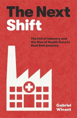 Cover for “The Next Shift: The Fall of Industry and the Rise of Health Care in Rust Belt America”