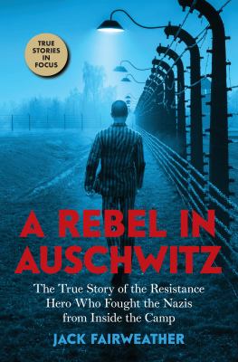 Cover for “A Rebel in Auschwitz: The True Story of the Resistance Hero Who Fought the Nazis from Inside the Camp”