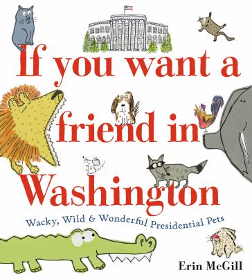 Cover for “If You Want a Friend in Washington: Wacky, Wild, and Wonderful Presidential Pets”