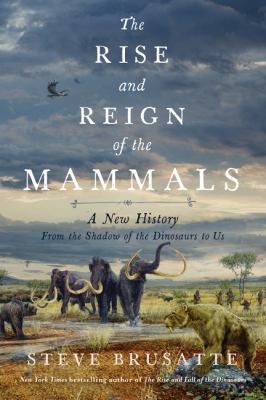 Cover for “The Rise and Reign of Mammals: A New History, from the Shadow of the Dinosaurs to Us”