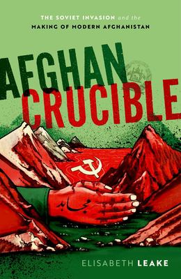 Cover for “Afghan Crucible: The Soviet Invasion and the Making of Modern Afghanistan”
