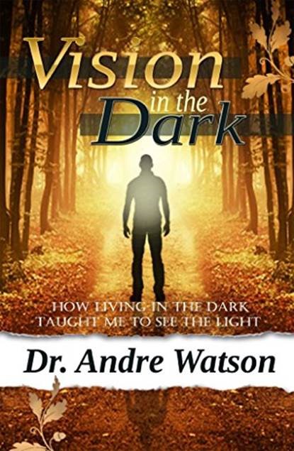 Cover for “Vision in the Dark: How Living in the Dark Taught Me to See The Light”