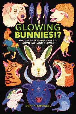 Cover for “Glowing Bunnies!?: Why We’re Making Hybrids, Chimeras, and Clones”